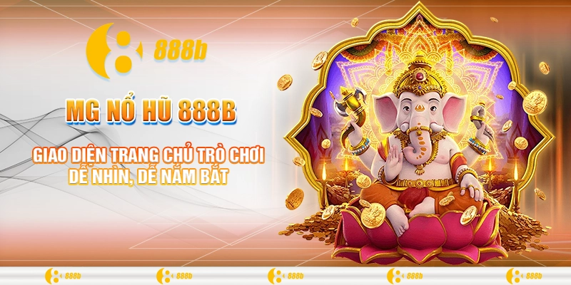 MG Nổ Hũ 888B: Trải Nghiệm Đỉnh Cao Với Người Đam Mê Nổ Hũ 2 Giao diện trang chủ trò chơi dễ nhìn, dễ nắm bắt