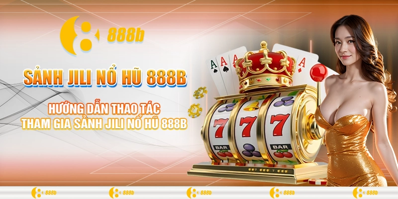 Sảnh Jili Nổ Hũ 888B - Chắp Cánh Ước Mơ Làm Giàu Của Bạn 2 Hướng dẫn thao tác tham gia sảnh Jili nổ hũ 888B