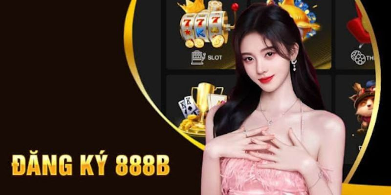 Đăng Ký 888B - Nhanh Chóng, Đơn Giản, Nhận Thưởng Liền Tay 2 Đăng ký 888B chi tiết cho người mới